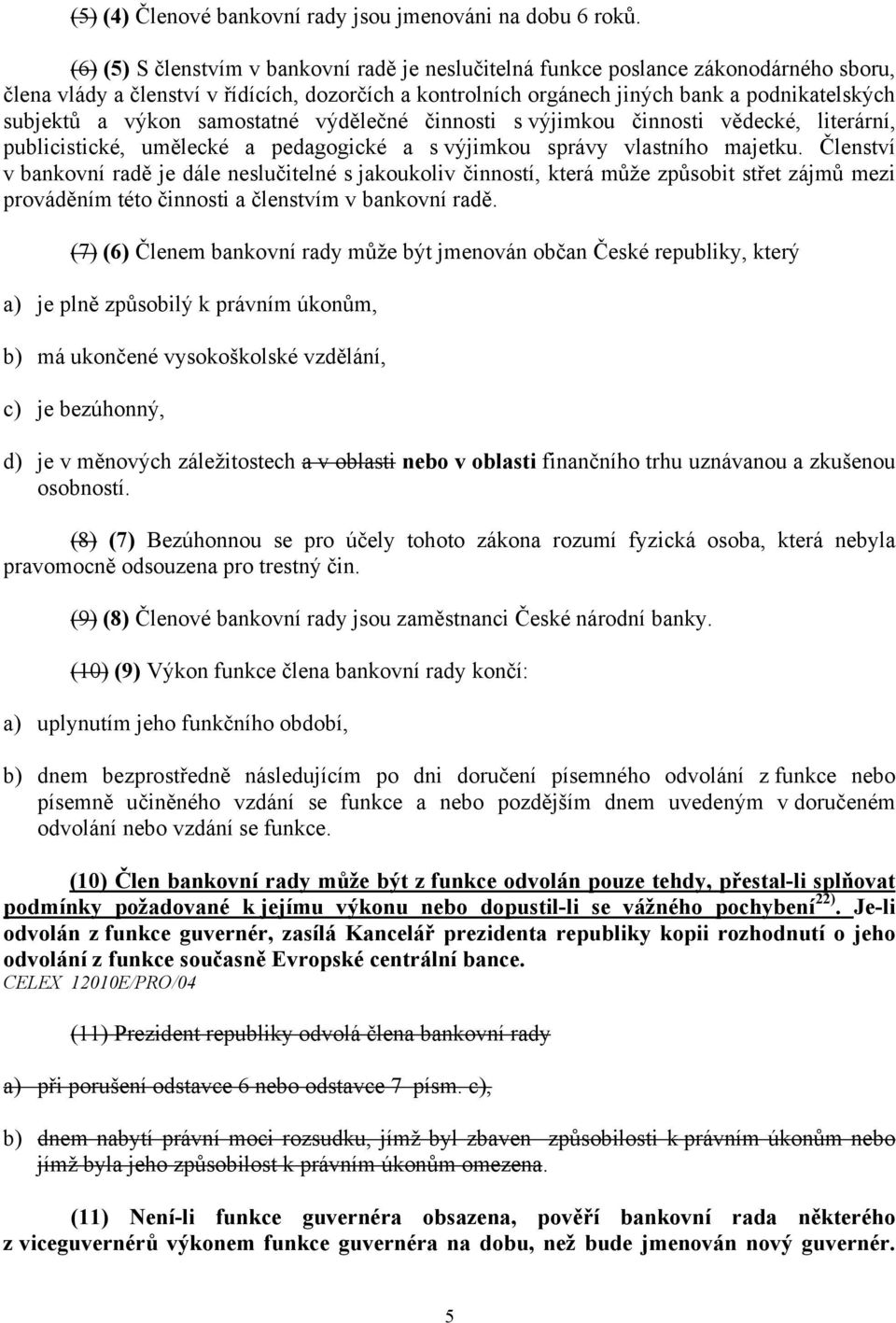 výkon samostatné výdělečné činnosti s výjimkou činnosti vědecké, literární, publicistické, umělecké a pedagogické a s výjimkou správy vlastního majetku.