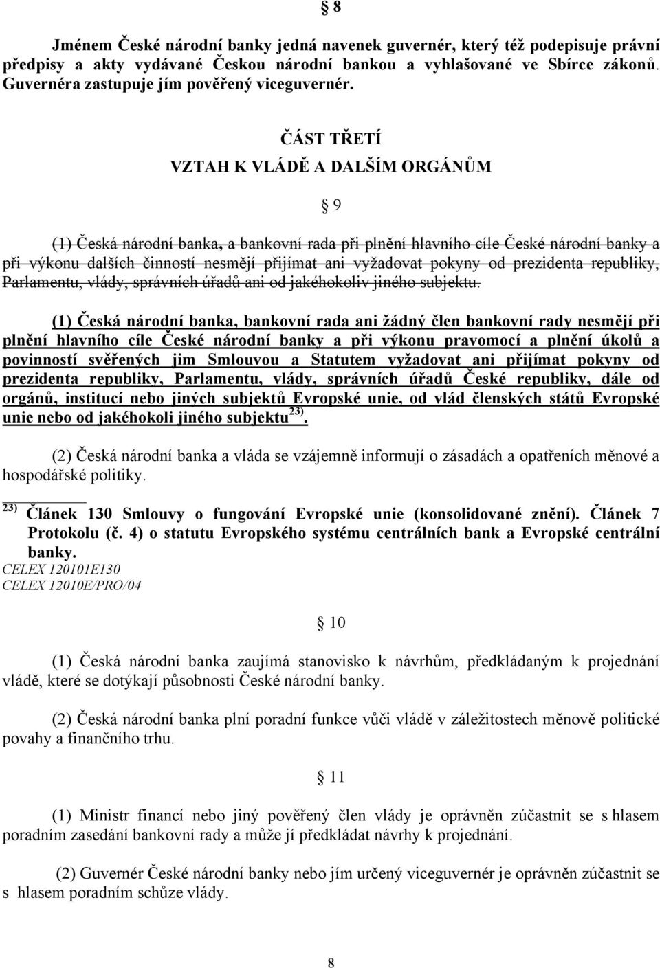 ČÁST TŘETÍ VZTAH K VLÁDĚ A DALŠÍM ORGÁNŮM 9 (1) Česká národní banka, a bankovní rada při plnění hlavního cíle České národní banky a při výkonu dalších činností nesmějí přijímat ani vyžadovat pokyny