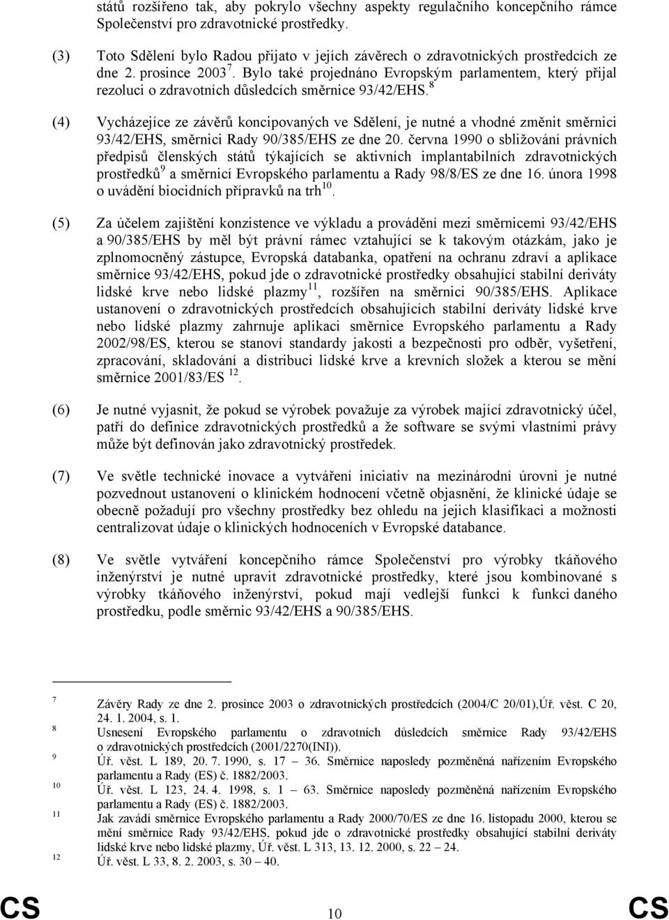 Bylo také projednáno Evropským parlamentem, který přijal rezoluci o zdravotních důsledcích směrnice 93/42/EHS.