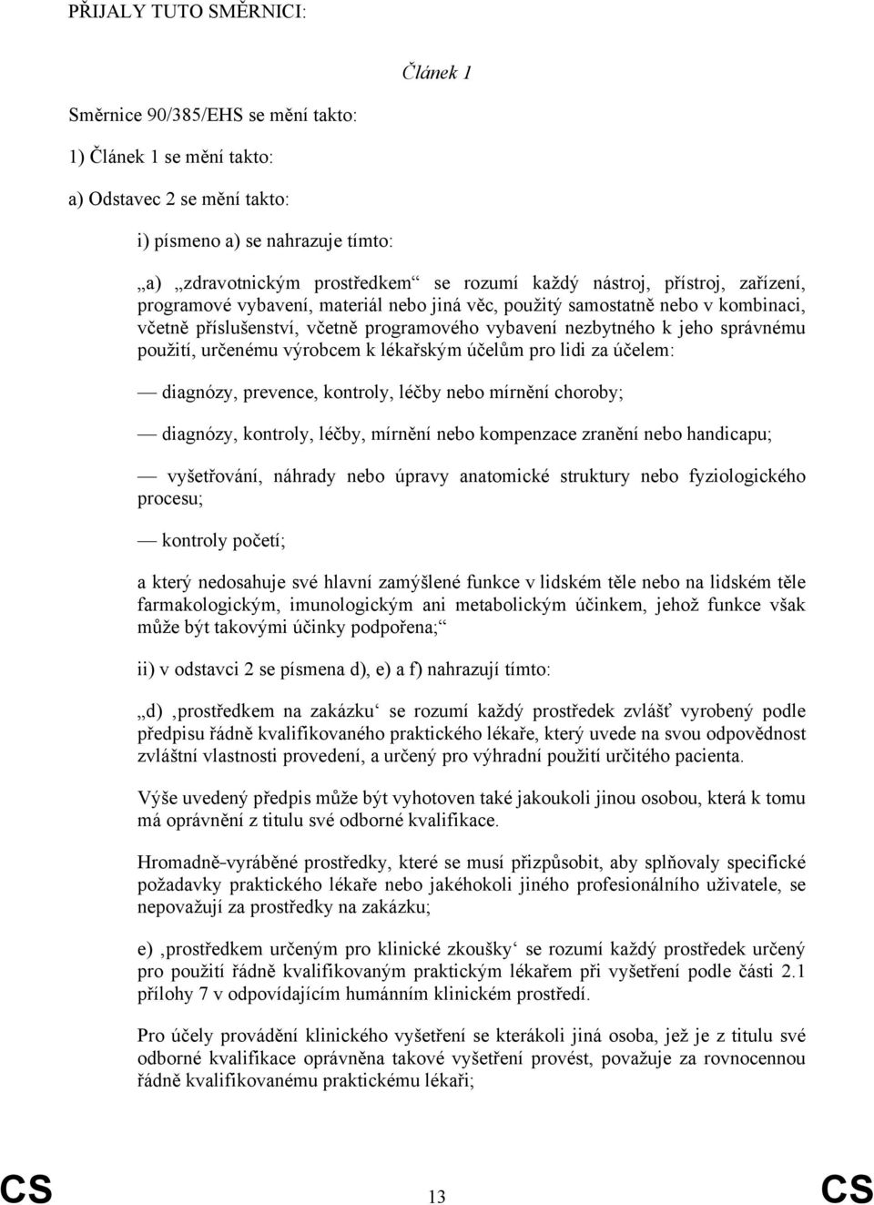 použití, určenému výrobcem k lékařským účelům pro lidi za účelem: diagnózy, prevence, kontroly, léčby nebo mírnění choroby; diagnózy, kontroly, léčby, mírnění nebo kompenzace zranění nebo handicapu;