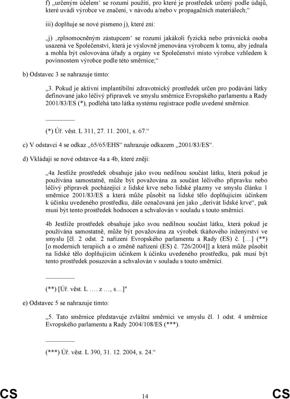 ve Společenství místo výrobce vzhledem k povinnostem výrobce podle této směrnice; b) Odstavec 3 se nahrazuje tímto: 3.