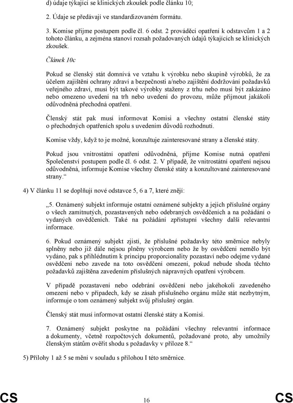 Článek 10c Pokud se členský stát domnívá ve vztahu k výrobku nebo skupině výrobků, že za účelem zajištění ochrany zdraví a bezpečnosti a/nebo zajištění dodržování požadavků veřejného zdraví, musí být