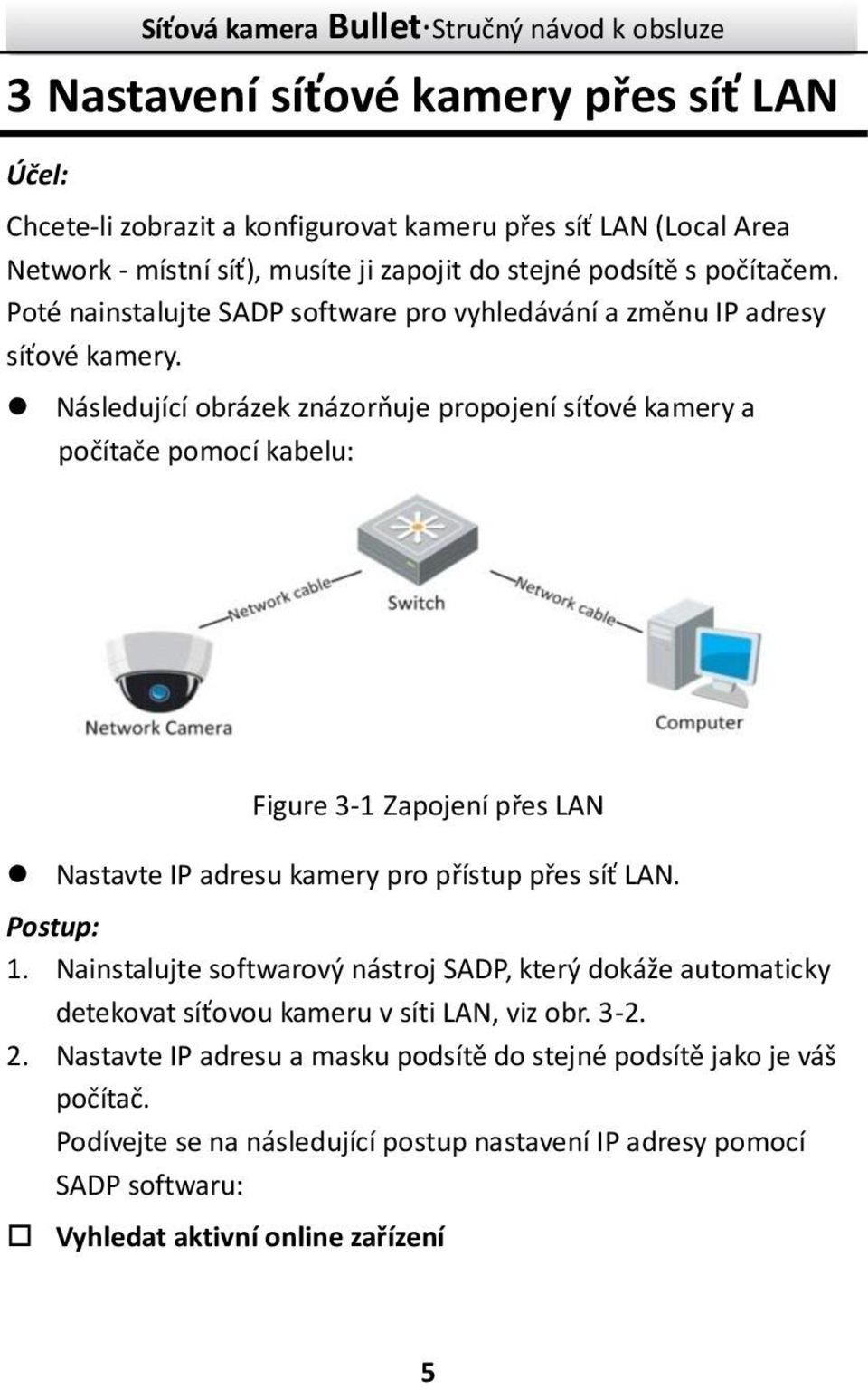 Následující obrázek znázorňuje propojení síťové kamery a počítače pomocí kabelu: Figure 3-1 Zapojení přes LAN Nastavte IP adresu kamery pro přístup přes síť LAN. Postup: 1.