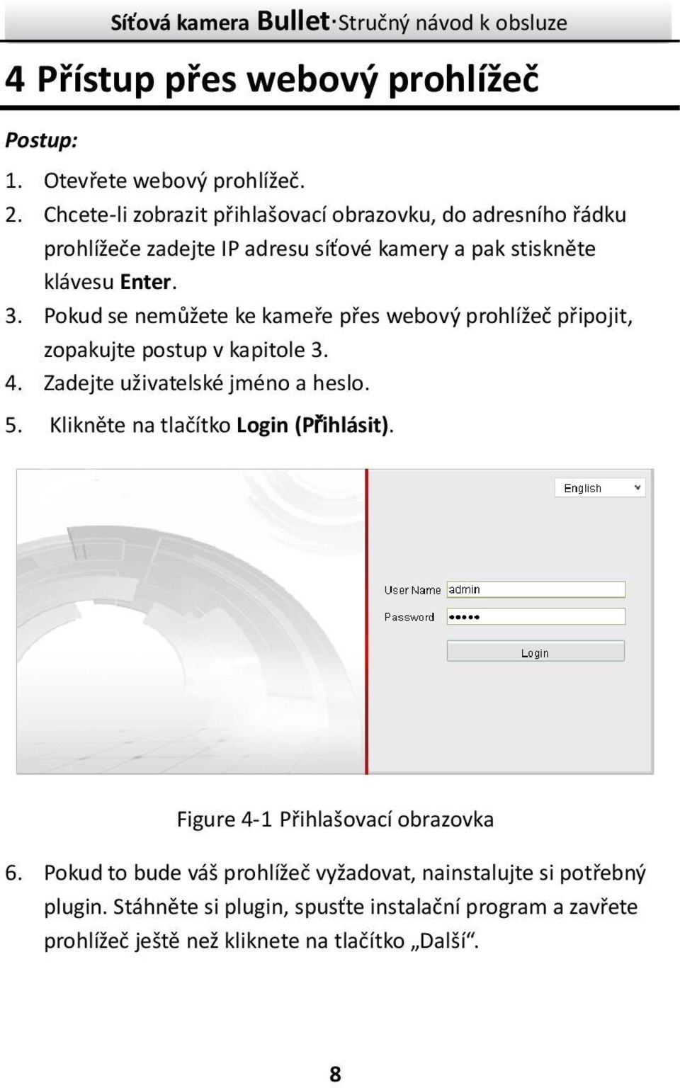 Pokud se nemůžete ke kameře přes webový prohlížeč připojit, zopakujte postup v kapitole 3. 4. Zadejte uživatelské jméno a heslo. 5.