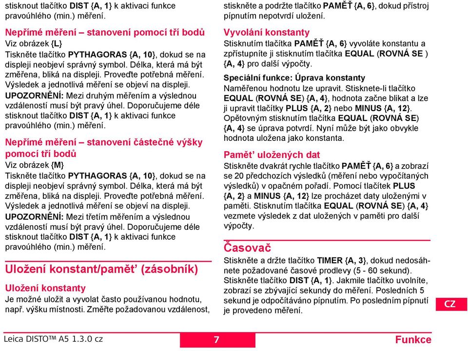 roveďte potřebná měření. Výsledek a jednotlivá měření se objeví na displeji. UOZORĚÍ: Mezi druhým měřením a výslednou vzdáleností musí být pravý úhel.