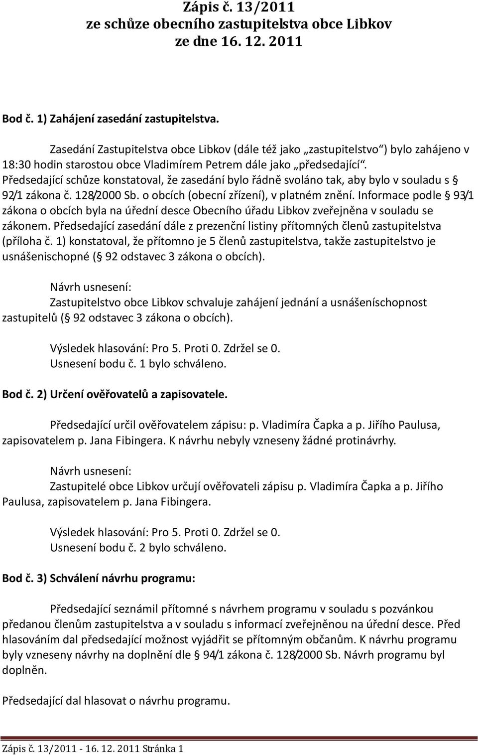 Předsedající schůze konstatoval, že zasedání bylo řádně svoláno tak, aby bylo v souladu s 92/1 zákona č. 128/2000 Sb. o obcích (obecní zřízení), v platném znění.