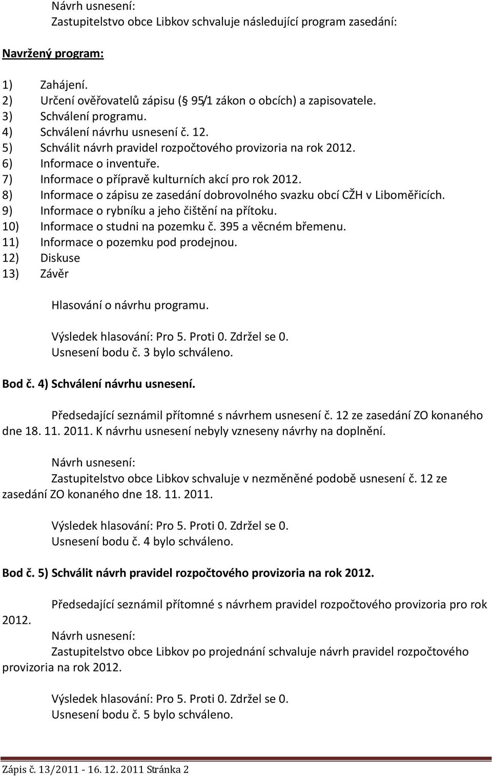 8) Informace o zápisu ze zasedání dobrovolného svazku obcí CŽH v Liboměřicích. 9) Informace o rybníku a jeho čištění na přítoku. 10) Informace o studni na pozemku č. 395 a věcném břemenu.