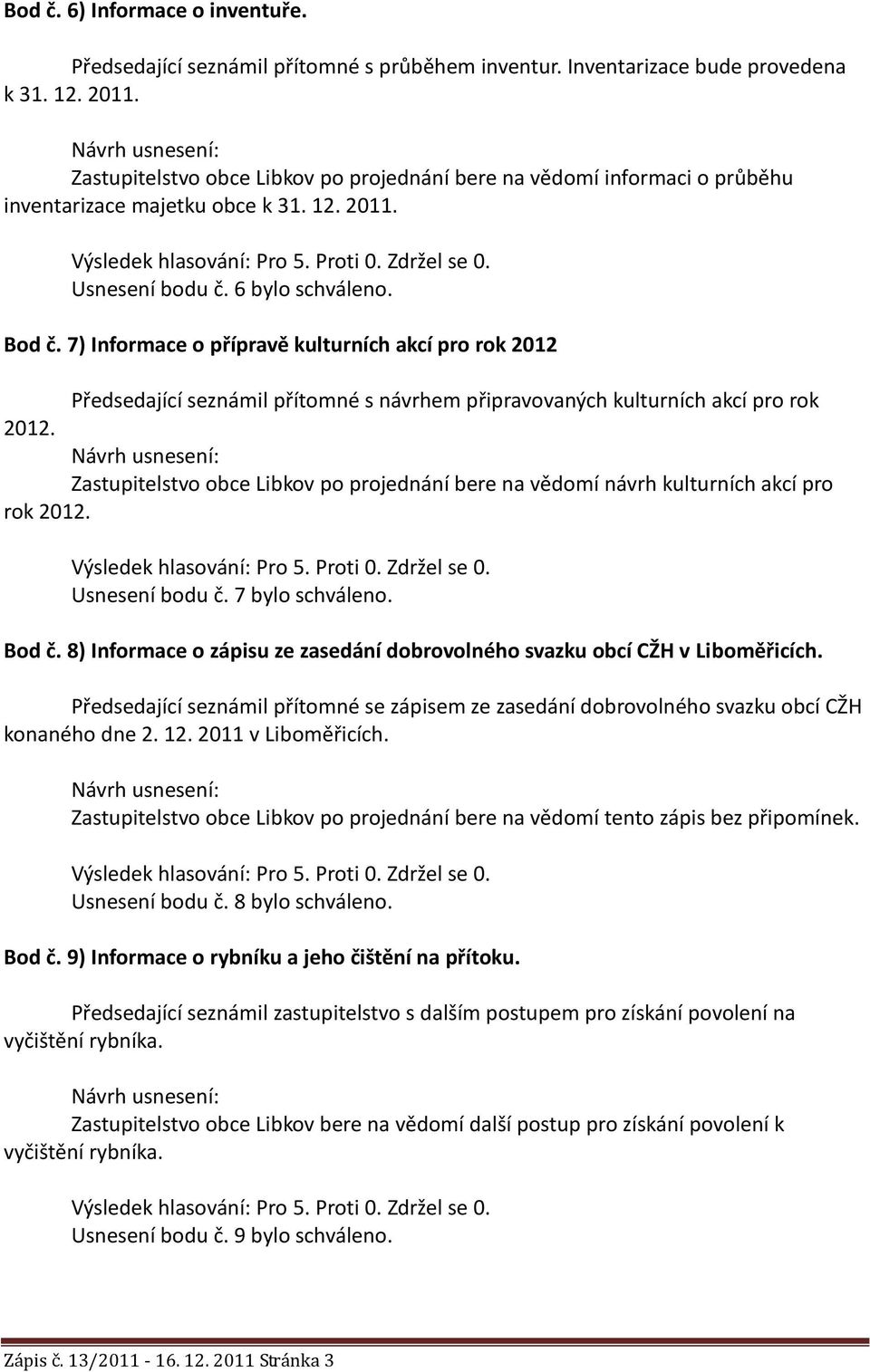 7) Informace o přípravě kulturních akcí pro rok 2012 Předsedající seznámil přítomné s návrhem připravovaných kulturních akcí pro rok 2012.