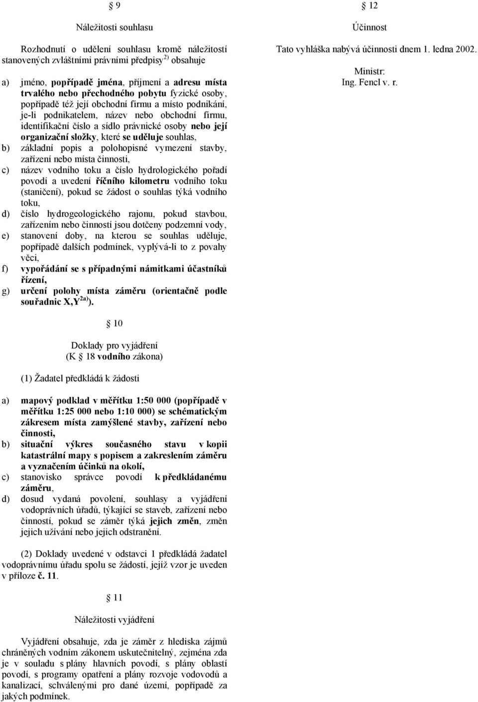 činnosti, c) název vodního toku a číslo hydrologického pořadí (staničení), pokud se žádost o souhlas týká vodního d) číslo hydrogeologického rajonu, pokud stavbou, zařízením nebo činností jsou