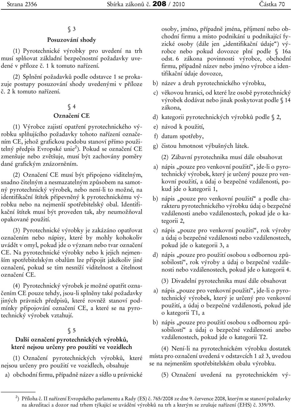 4 Označení CE (1) Výrobce zajistí opatření pyrotechnického výrobku splňujícího požadavky tohoto nařízení označením CE, jehož grafickou podobu stanoví přímo použitelný předpis Evropské unie 2 ).