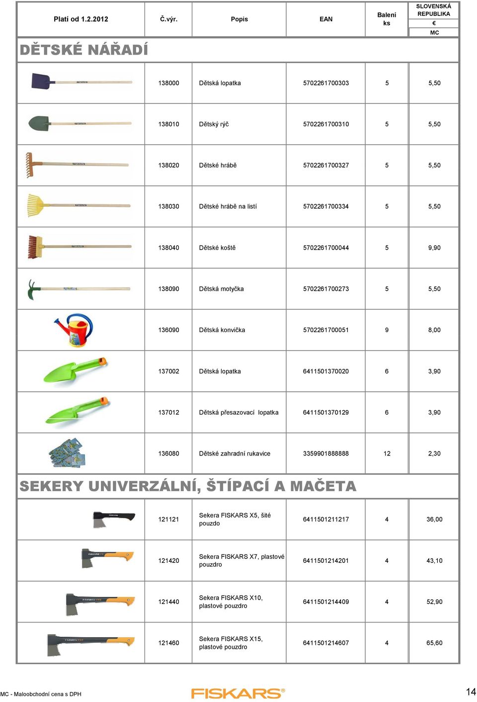 6411501370129 6 3,90 136080 Dětské zahradní rukavice 3359901888888 12 2,30 SEKERY UNIVERZÁLNÍ, ŠTÍPACÍ A MAČETA 121121 Sekera FISKARS X5, šité pouzdo 6411501211217 4 36,00 121420 Sekera FISKARS X7,