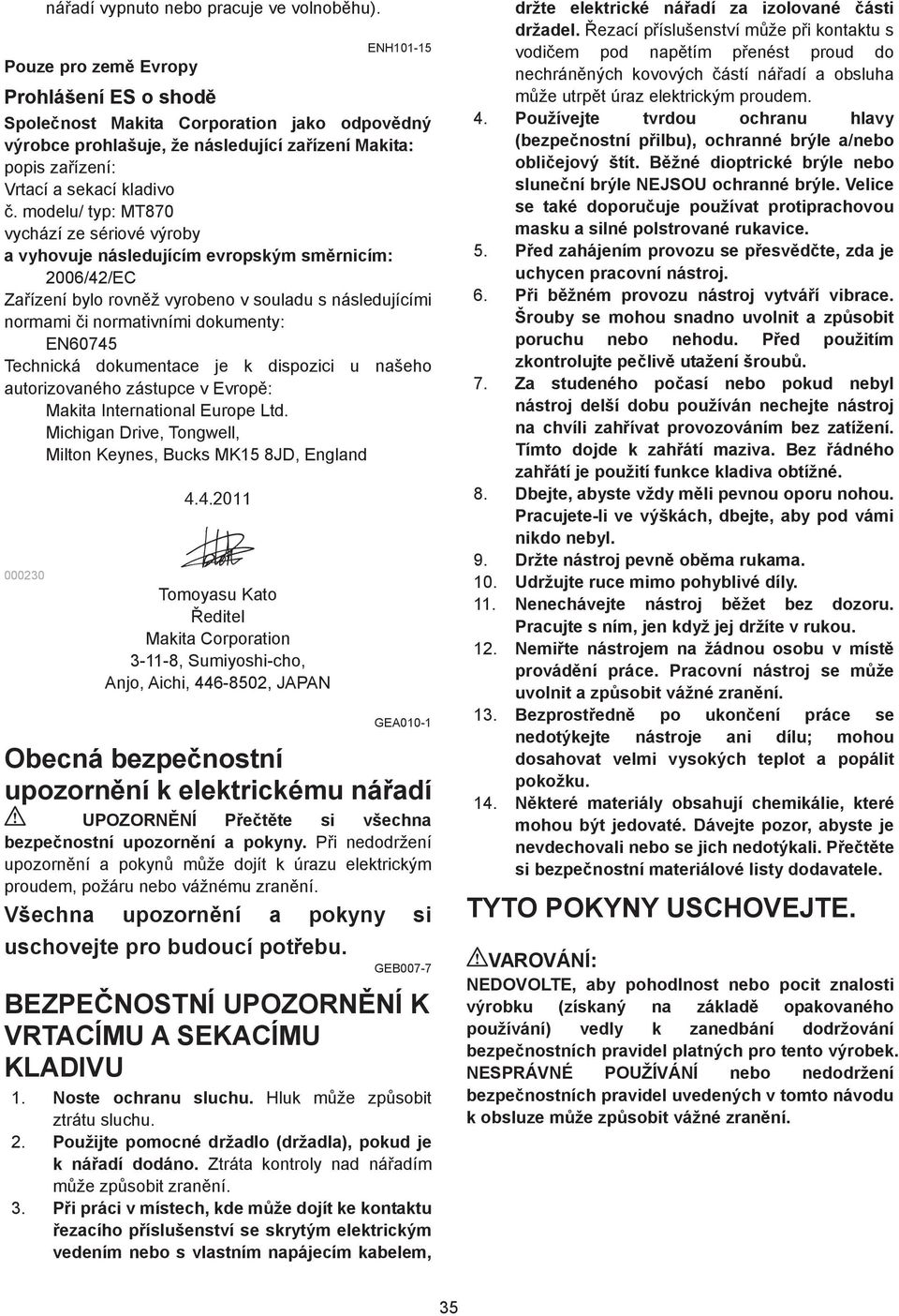 modelu/ typ: MT870 vychází ze sériové výroby a vyhovuje následujícím evropským sm rnicím: 006/4/EC Za ízení bylo rovn ž vyrobeno v souladu s následujícími normami i normativními dokumenty: EN60745