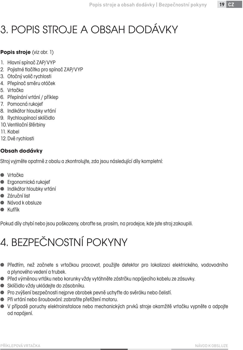 Dvě rychlosti Obsah dodávky Stroj vyjměte opatrně z obalu a zkontrolujte, zda jsou následující díly kompletní: Vrtačka Ergonomická rukojeť Indikátor hloubky vrtání Záruční list Návod k obsluze Kufřík