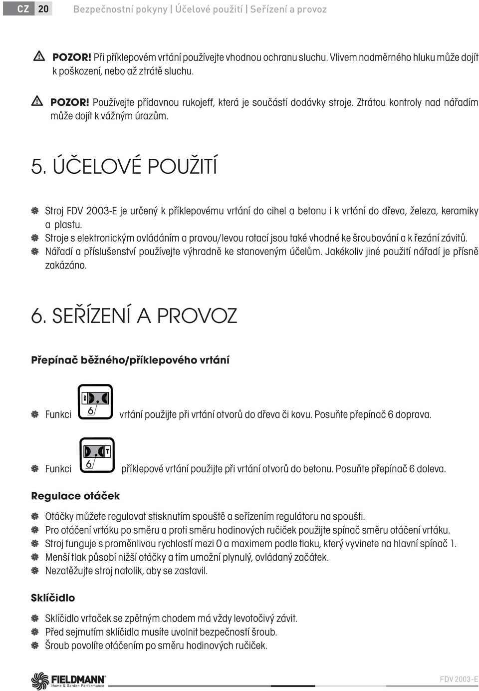 ÚČELOVÉ POUŽITÍ Stroj FDV 2003-E je určený k příklepovému vrtání do cihel a betonu i k vrtání do dřeva, železa, keramiky a plastu.