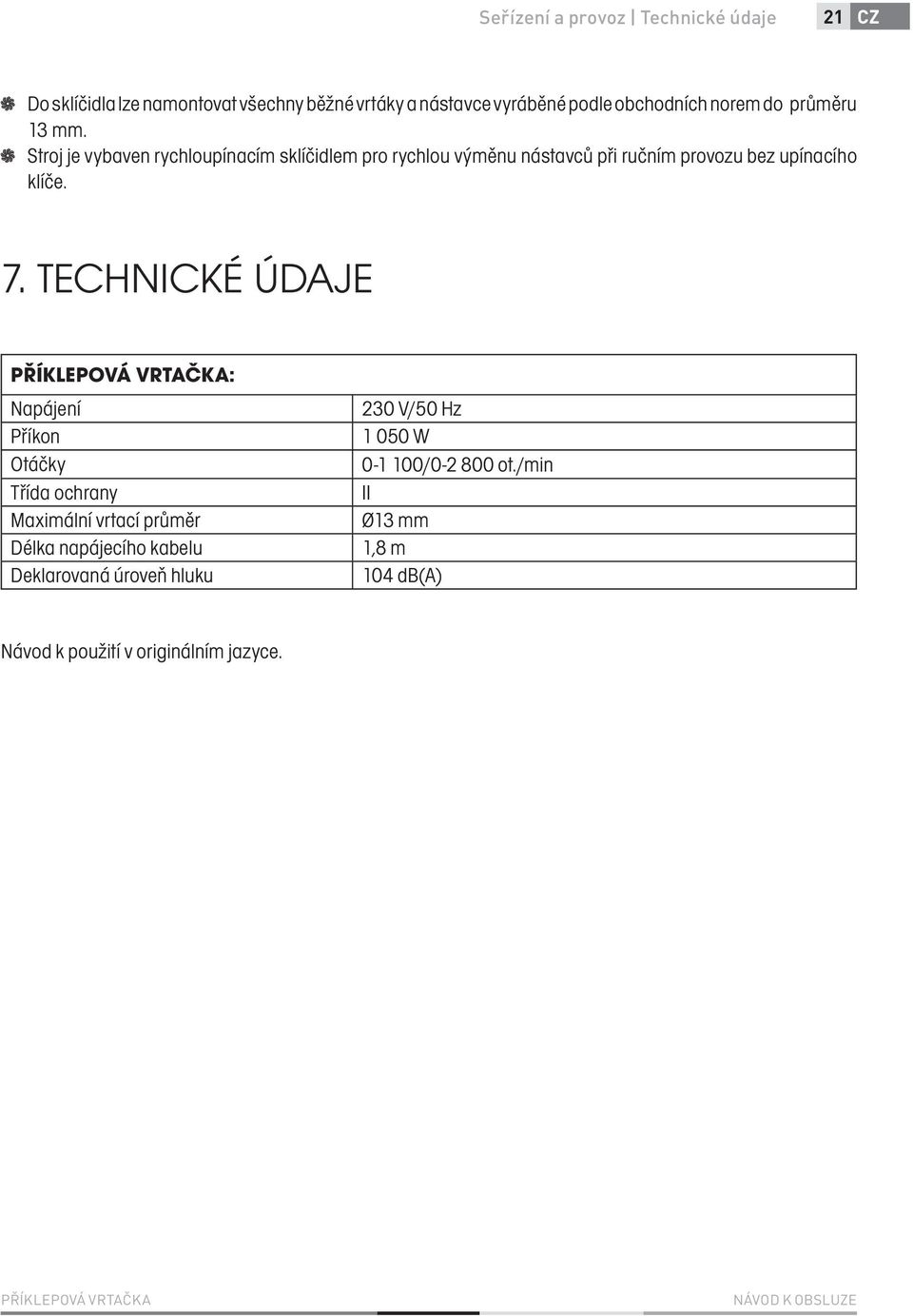 TECHNICKÉ ÚDAJE PŘÍKLEPOVÁ VRTAČKA: Napájení Příkon Otáčky Třída ochrany Maximální vrtací průměr Délka napájecího kabelu Deklarovaná