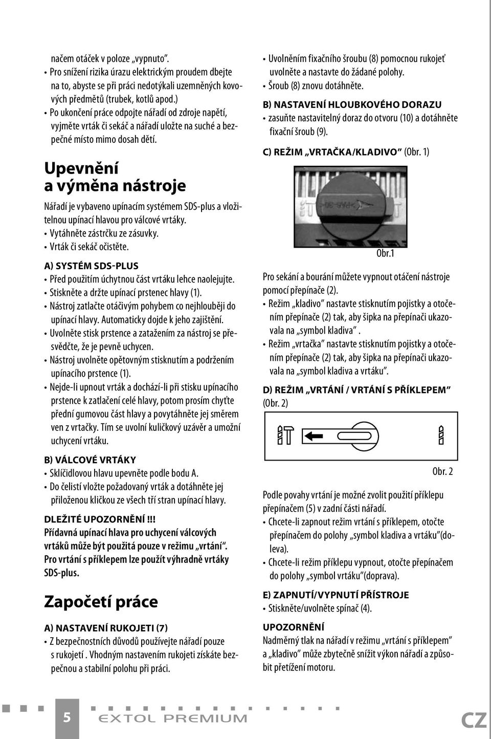 Upevnění a výměna nástroje Nářadí je vybaveno upínacím systémem SDS-plus a vložitelnou upínací hlavou pro válcové vrtáky. Vytáhněte zástrčku ze zásuvky. Vrták či sekáč očistěte.