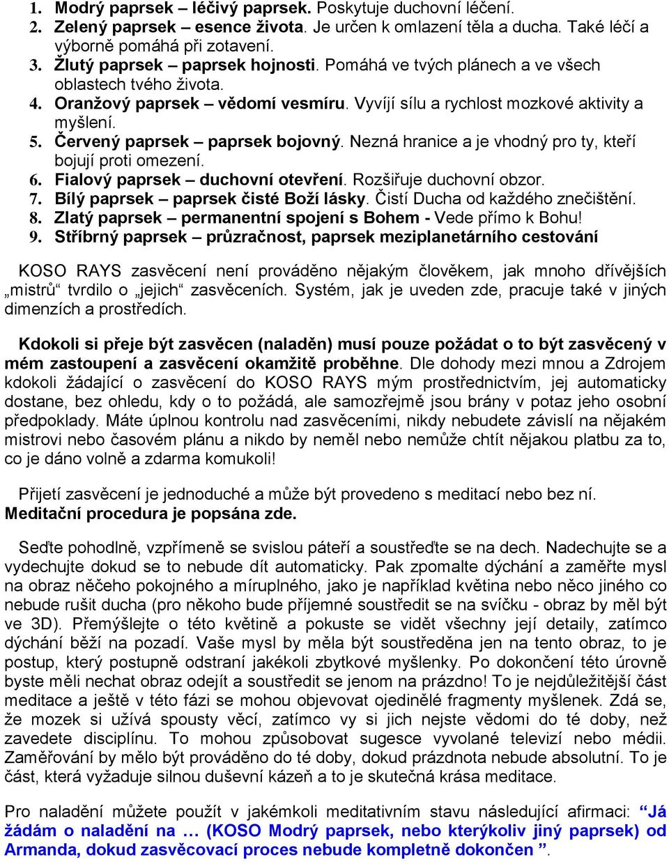 Červený paprsek paprsek bojovný. Nezná hranice a je vhodný pro ty, kteří bojují proti omezení. 6. Fialový paprsek duchovní otevření. Rozšiřuje duchovní obzor. 7. Bílý paprsek paprsek čisté Boží lásky.