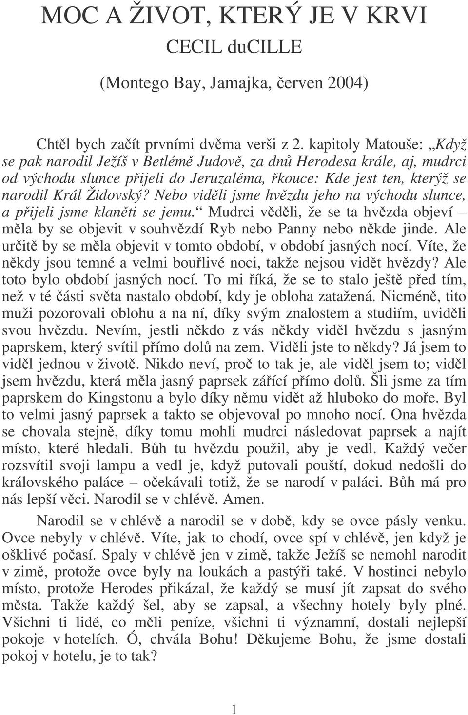 Nebo vidli jsme hvzdu jeho na východu slunce, a pijeli jsme klanti se jemu. Mudrci vdli, že se ta hvzda objeví mla by se objevit v souhvzdí Ryb nebo Panny nebo nkde jinde.