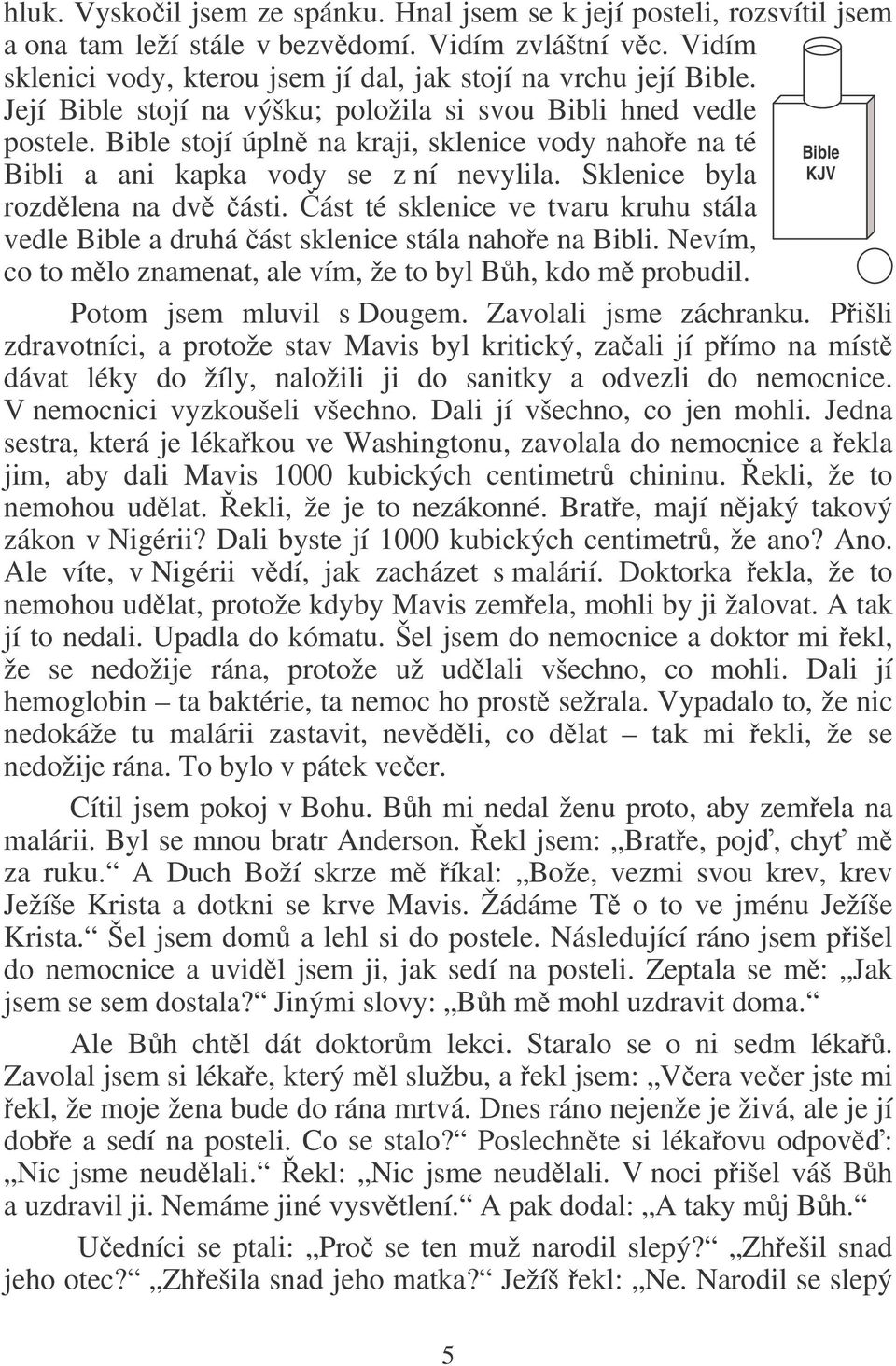 ást té sklenice ve tvaru kruhu stála vedle Bible a druhá ást sklenice stála nahoe na Bibli. Nevím, co to mlo znamenat, ale vím, že to byl Bh, kdo m probudil. Potom jsem mluvil s Dougem.