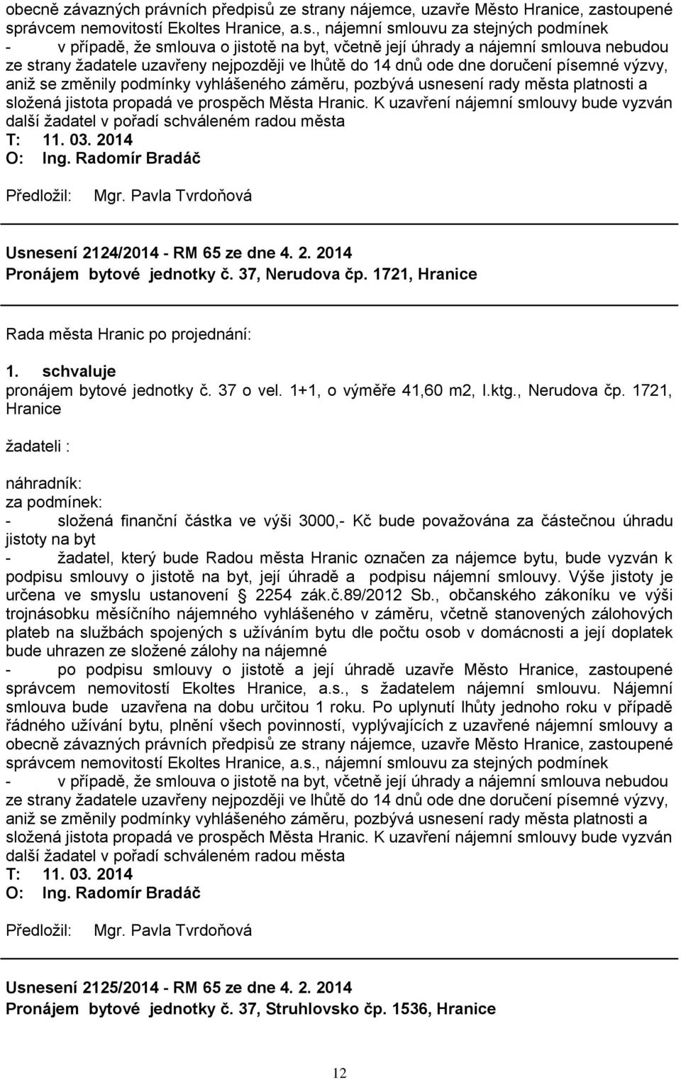 nájemní smlouva nebudou ze strany ţadatele uzavřeny nejpozději ve lhůtě do 14 dnů ode dne doručení písemné výzvy, aniţ se změnily podmínky vyhlášeného záměru, pozbývá usnesení rady města platnosti a