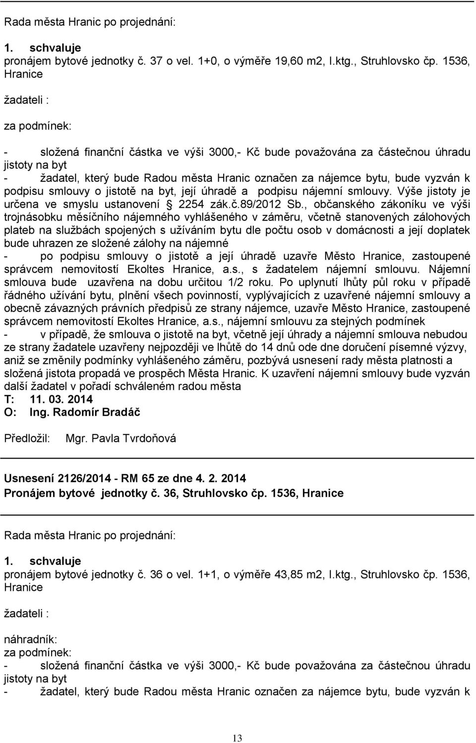 bude vyzván k podpisu smlouvy o jistotě na byt, její úhradě a podpisu nájemní smlouvy. Výše jistoty je určena ve smyslu ustanovení 2254 zák.č.89/2012 Sb.