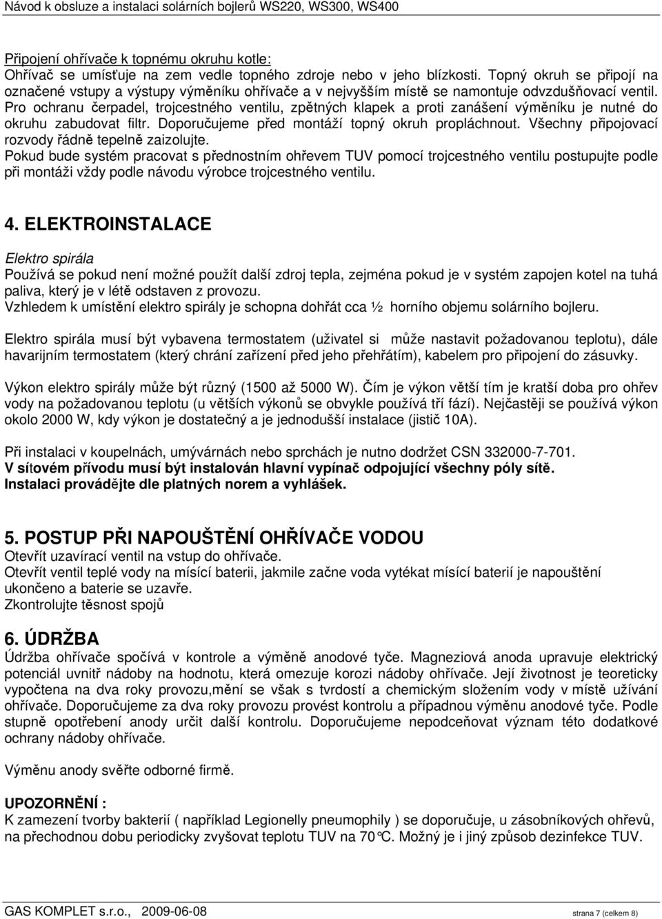 Pro ochranu čerpadel, trojcestného ventilu, zpětných klapek a proti zanášení výměníku je nutné do okruhu zabudovat filtr. Doporučujeme před montáží topný okruh propláchnout.