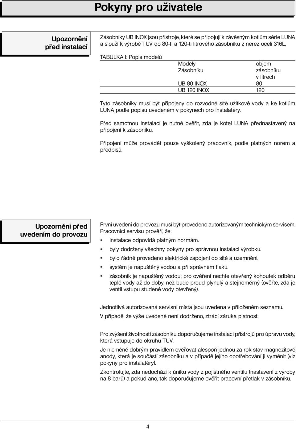 TABULKA I: Popis modelů Modely Zásobníku UB 80 INOX 80 UB 120 INOX 120 objem zásobníku v litrech Tyto zásobníky musí být připojeny do rozvodné sítě užitkové vody a ke kotlům LUNA podle popisu