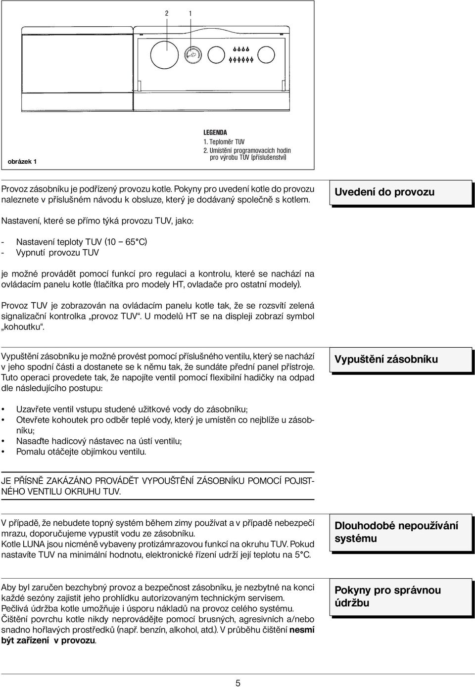 Uvedení do provozu Nastavení, které se přímo týká provozu TUV, jako: - Nastavení teploty TUV (10 65 C) - Vypnutí provozu TUV je možné provádět pomocí funkcí pro regulaci a kontrolu, které se nachází
