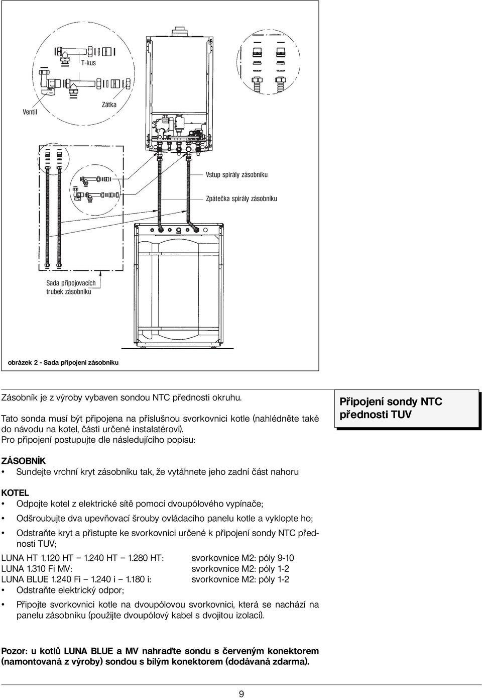 Pro připojení postupujte dle následujícího popisu: Připojení sondy NTC přednosti TUV ZÁSOBNÍK Sundejte vrchní kryt zásobníku tak, že vytáhnete jeho zadní část nahoru KOTEL Odpojte kotel z elektrické