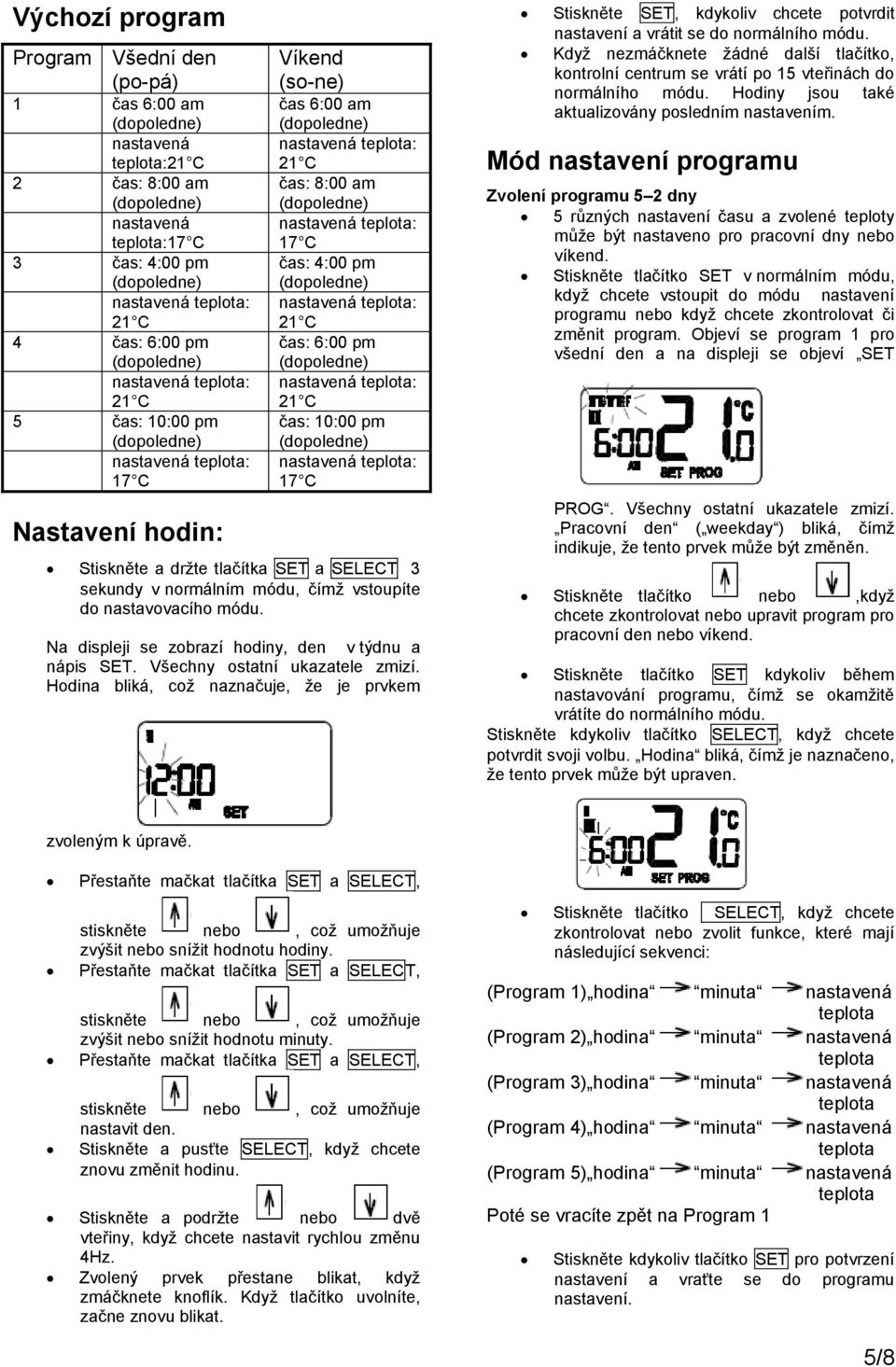 Na displeji se zobrazí hodiny, den v týdnu a nápis SET. Všechny ostatní ukazatele zmizí.