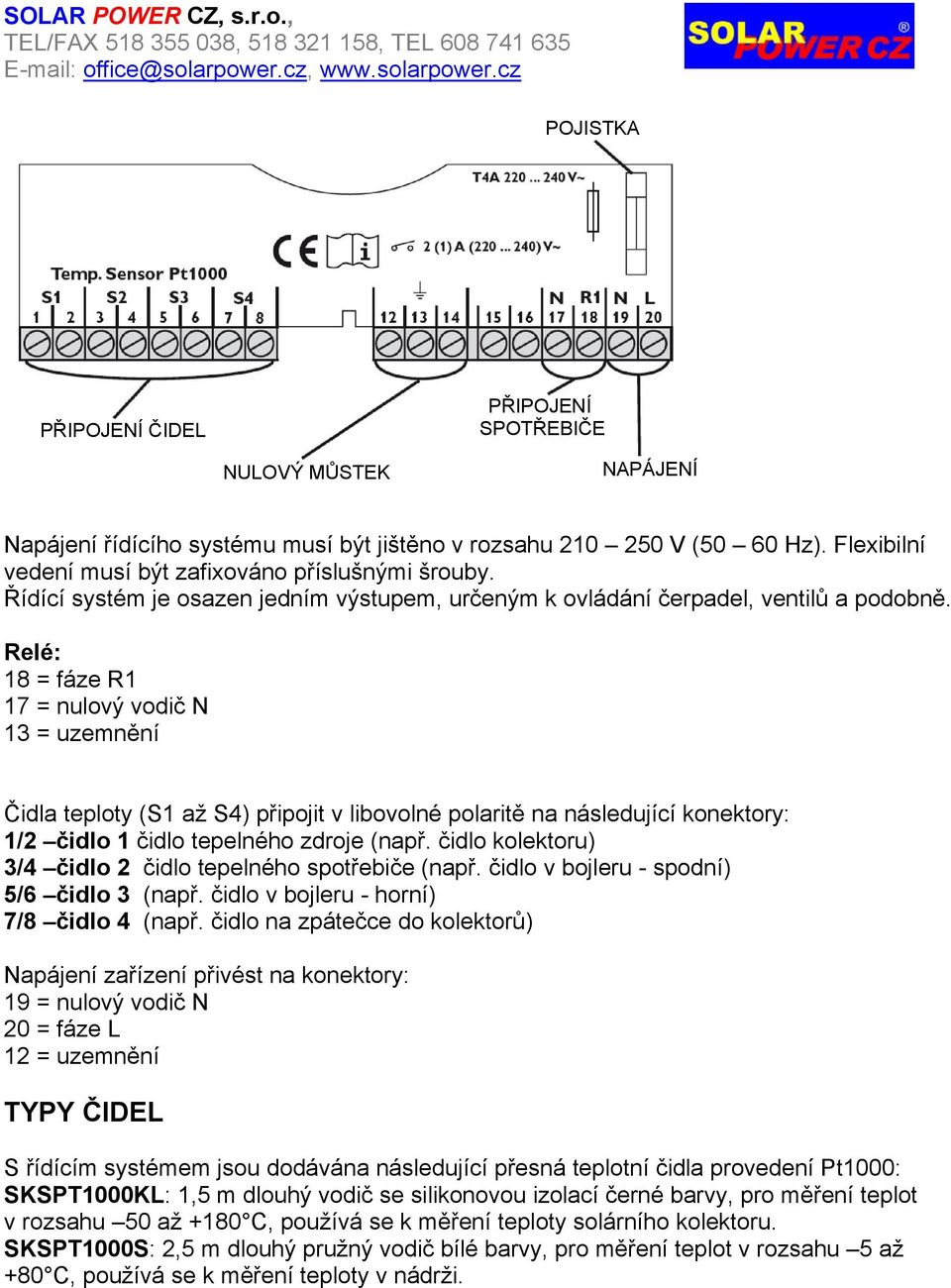 Relé: 18 = fáze R1 17 = nulový vodič N 13 = uzemnění Čidla teploty (S1 až S4) připojit v libovolné polaritě na následující konektory: 1/2 čidlo 1 čidlo tepelného zdroje (např.