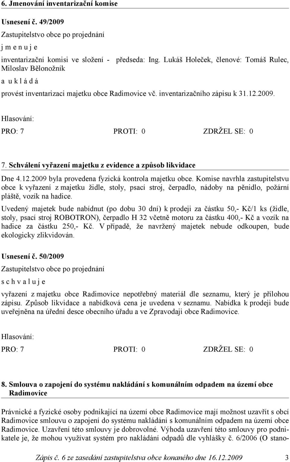 Schválení vyřazení majetku z evidence a způsob likvidace Dne 4.12.2009 byla provedena fyzická kontrola majetku obce.