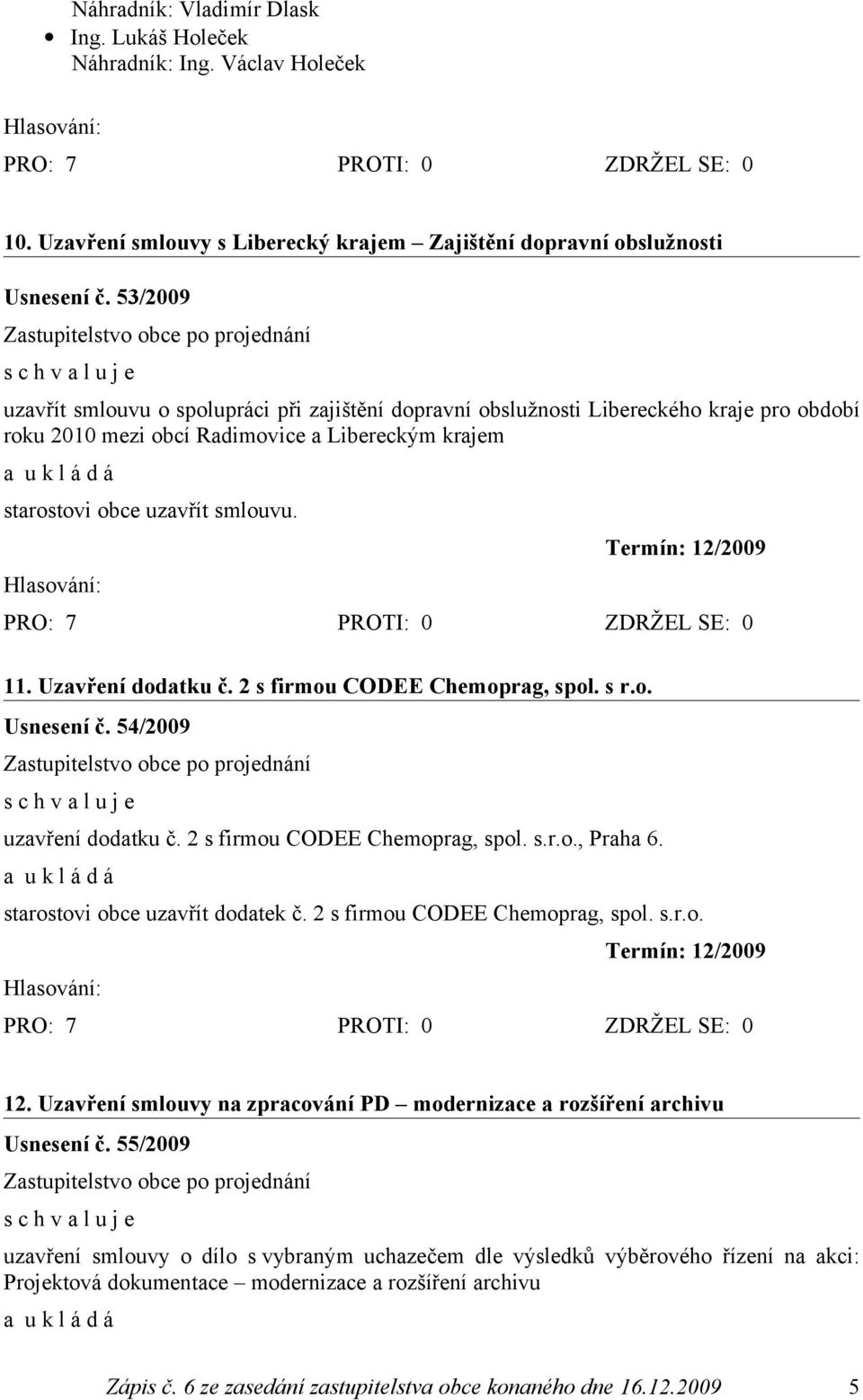 Termín: 12/2009 11. Uzavření dodatku č. 2 s firmou CODEE Chemoprag, spol. s r.o. Usnesení č. 54/2009 uzavření dodatku č. 2 s firmou CODEE Chemoprag, spol. s.r.o., Praha 6.