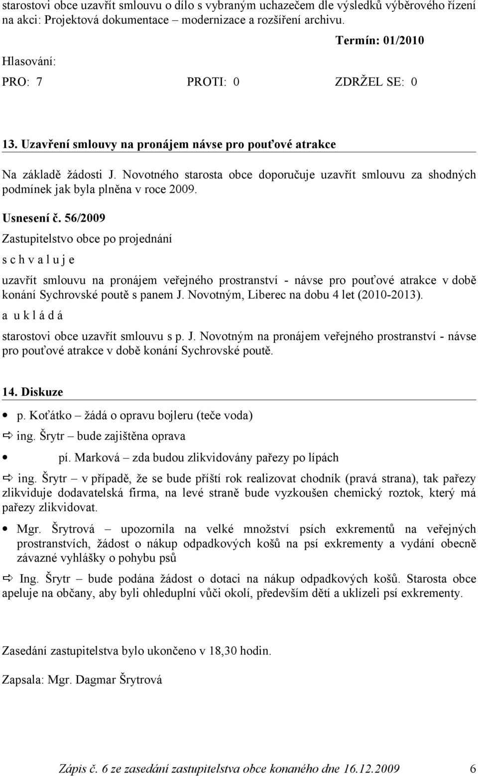 56/2009 uzavřít smlouvu na pronájem veřejného prostranství - návse pro pouťové atrakce v době konání Sychrovské poutě s panem J. Novotným, Liberec na dobu 4 let (2010-2013).