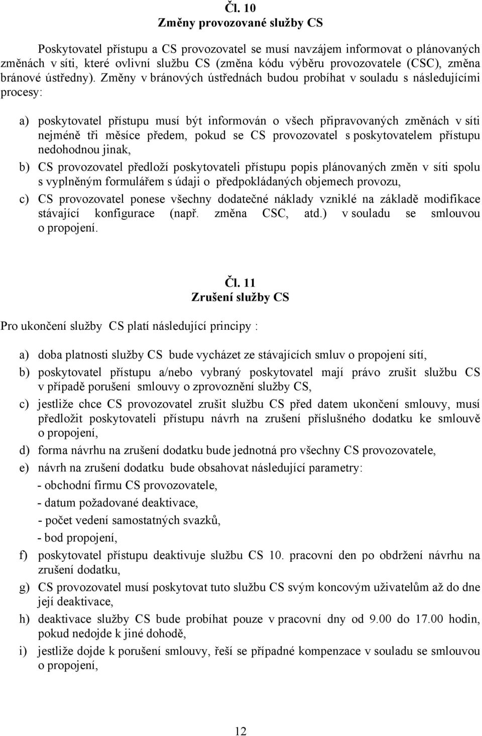 Změny v bránových ústřednách budou probíhat v souladu s následujícími procesy: a) poskytovatel přístupu musí být informován o všech připravovaných změnách v síti nejméně tři měsíce předem, pokud se