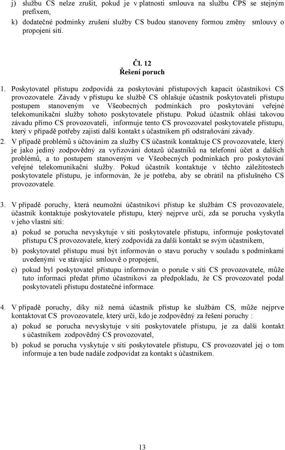 Závady v přístupu ke službě CS ohlašuje účastník poskytovateli přístupu postupem stanoveným ve Všeobecných podmínkách pro poskytování veřejné telekomunikační služby tohoto poskytovatele přístupu.