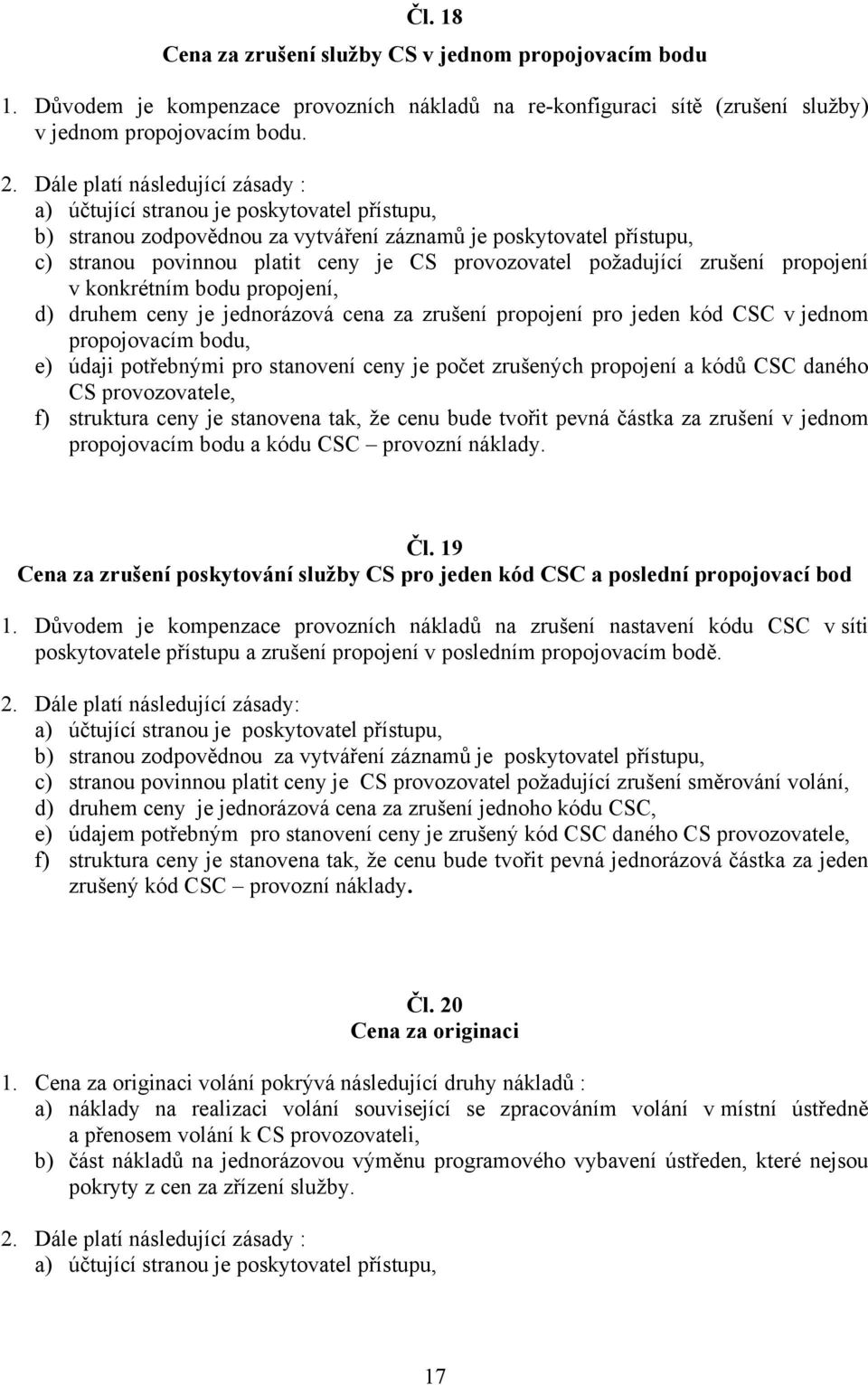 požadující zrušení propojení v konkrétním bodu propojení, d) druhem ceny je jednorázová cena za zrušení propojení pro jeden kód CSC v jednom propojovacím bodu, e) údaji potřebnými pro stanovení ceny