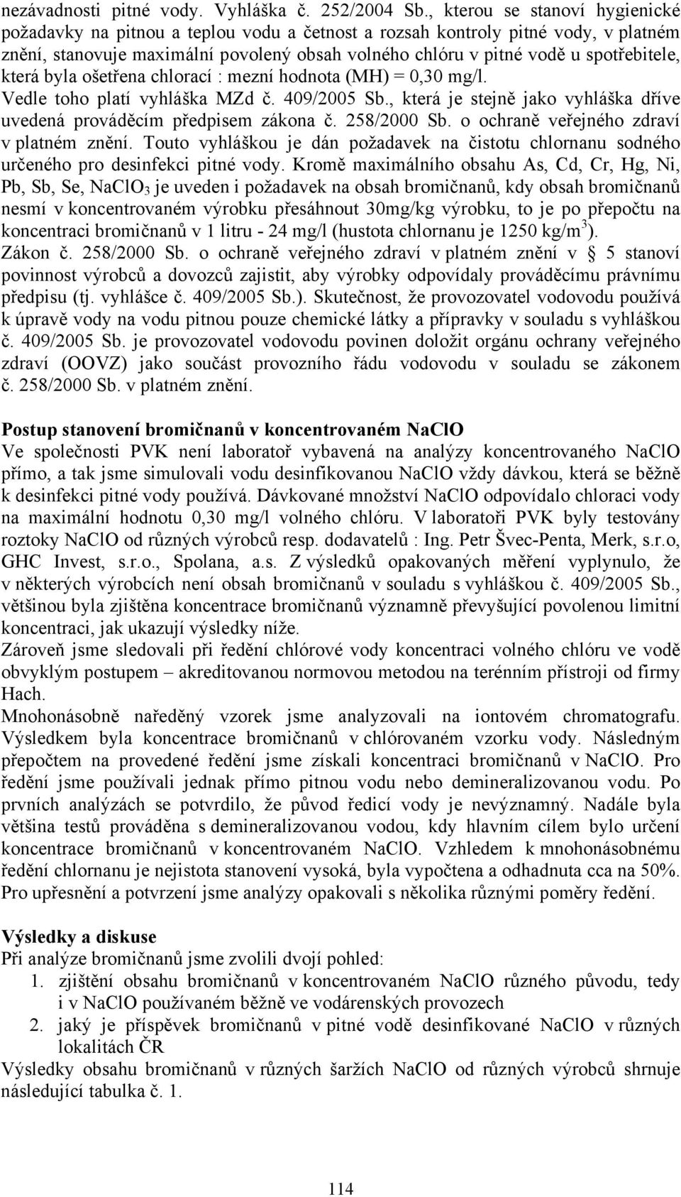 spotřebitele, která byla ošetřena chlorací : mezní hodnota (MH) = 0,30 mg/l. Vedle toho platí vyhláška MZd č. 409/2005 Sb., která je stejně jako vyhláška dříve uvedená prováděcím předpisem zákona č.