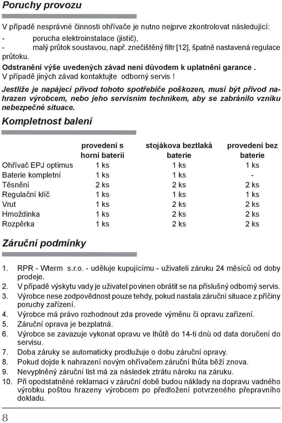 Jestliže je napájecí přívod to ho to spotřebiče poškozen, musí být přívod nahrazen výrob cem, nebo jeho servisním tech ni kem, aby se zabránilo vzni ku nebezpečné situace.