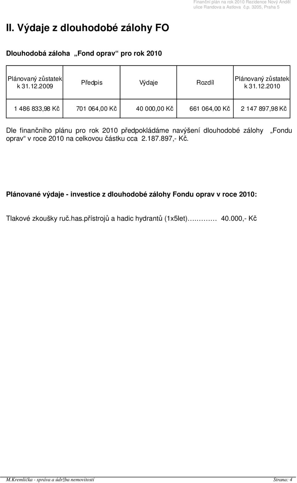 2010 1 486 833,98 Kč 701 064,00 Kč 40 000,00 Kč 661 064,00 Kč 2 147 897,98 Kč Dle finančního plánu pro rok 2010 předpokládáme