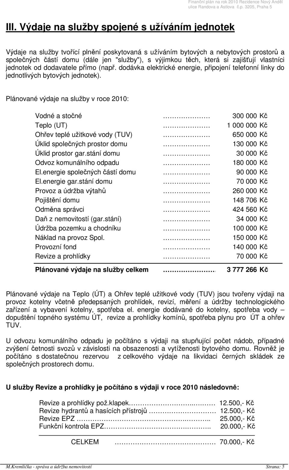 Plánované výdaje na služby v roce 2010: Vodné a stočné 300 000 Kč Teplo (UT) 1 000 000 Kč Ohřev teplé užitkové vody (TUV) 650 000 Kč Úklid společných prostor domu 130 000 Kč Úklid prostor gar.