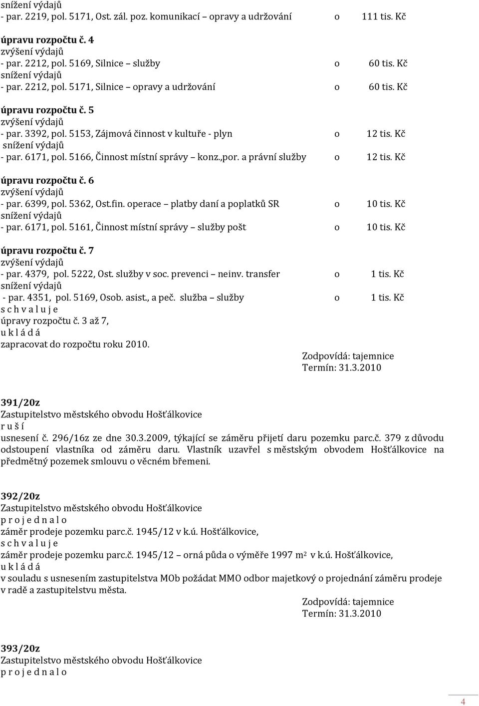 6 - par. 6399, pol. 5362, Ost.fin. operace platby daní a poplatků SR o 10 tis. Kč - par. 6171, pol. 5161, Činnost místní správy služby pošt o 10 tis. Kč úpravu rozpočtu č. 7 - par. 4379, pol.