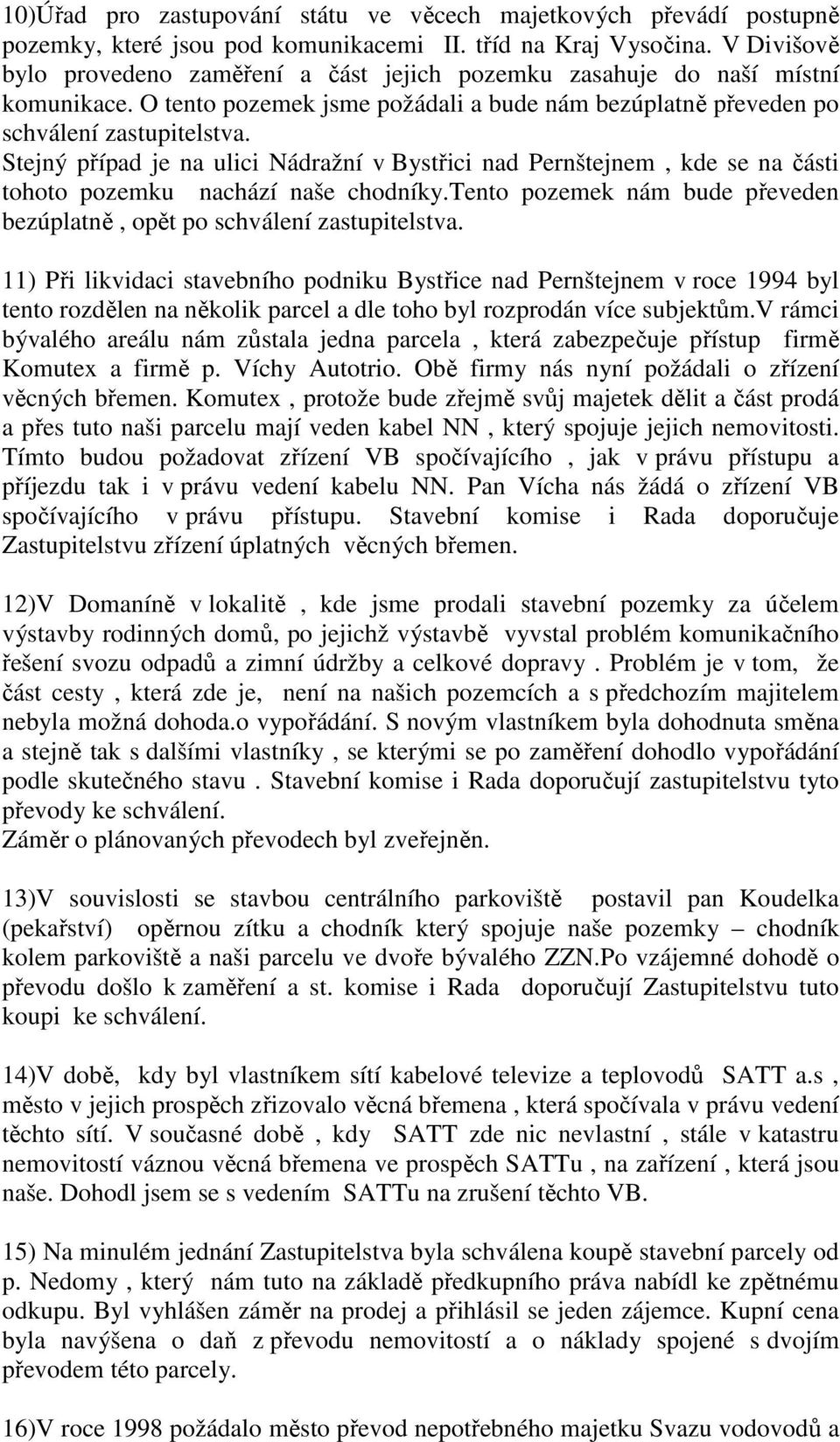 Stejný případ je na ulici Nádražní v Bystřici nad Pernštejnem, kde se na části tohoto pozemku nachází naše chodníky.tento pozemek nám bude převeden bezúplatně, opět po schválení zastupitelstva.