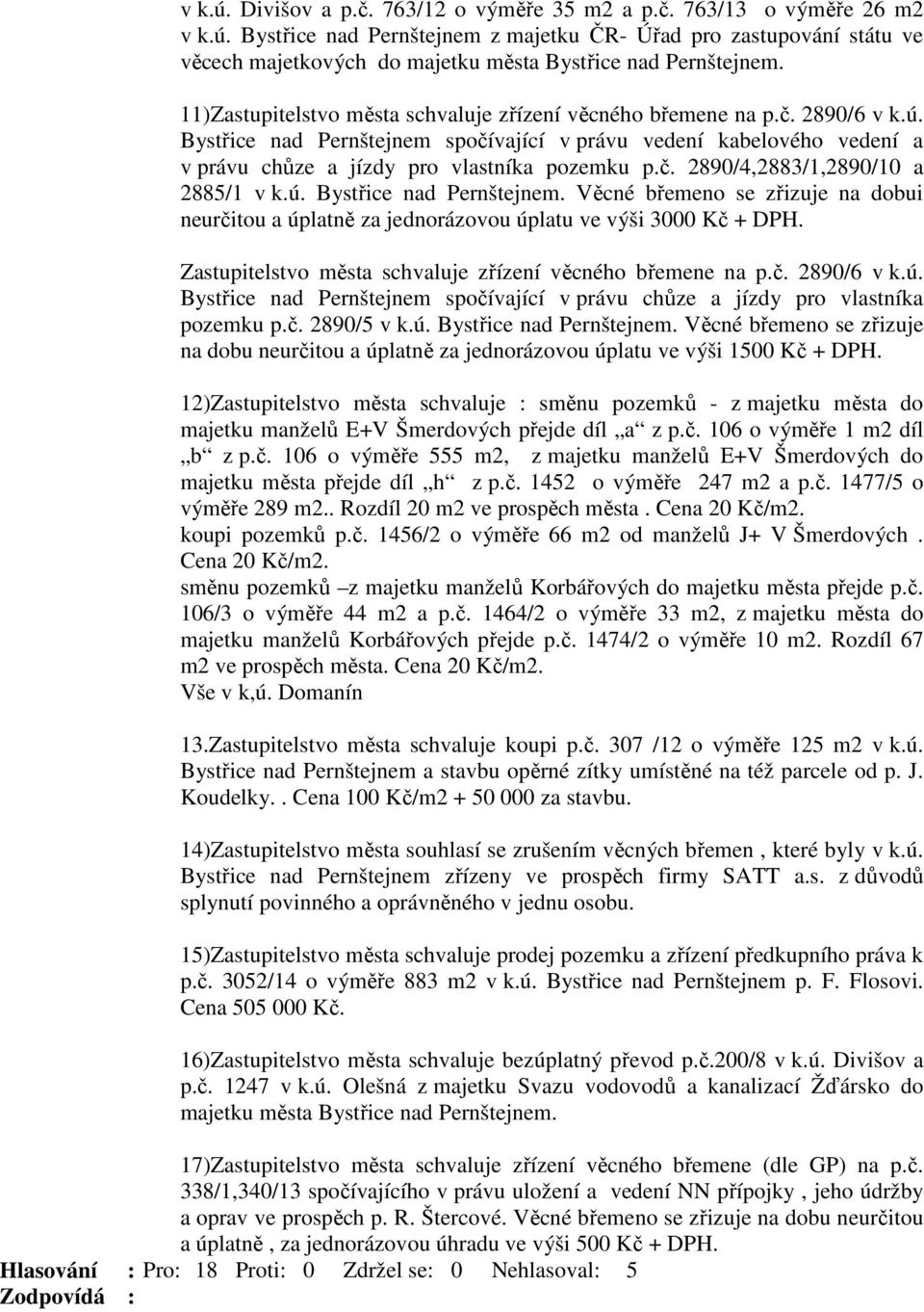 ú. Bystřice nad Pernštejnem. Věcné břemeno se zřizuje na dobui neurčitou a úplatně za jednorázovou úplatu ve výši 3000 Kč + DPH. Zastupitelstvo města schvaluje zřízení věcného břemene na p.č. 2890/6 v k.
