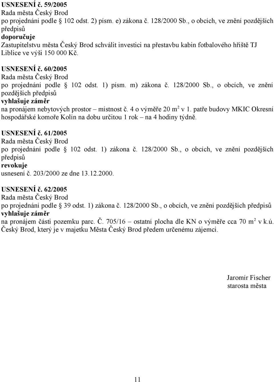 60/2005 po projednání podle 102 odst. 1) písm. m) zákona č. 128/2000 Sb., o obcích, ve znění pozdějších na pronájem nebytových prostor místnost č. 4 o výměře 20 m 2 v 1.