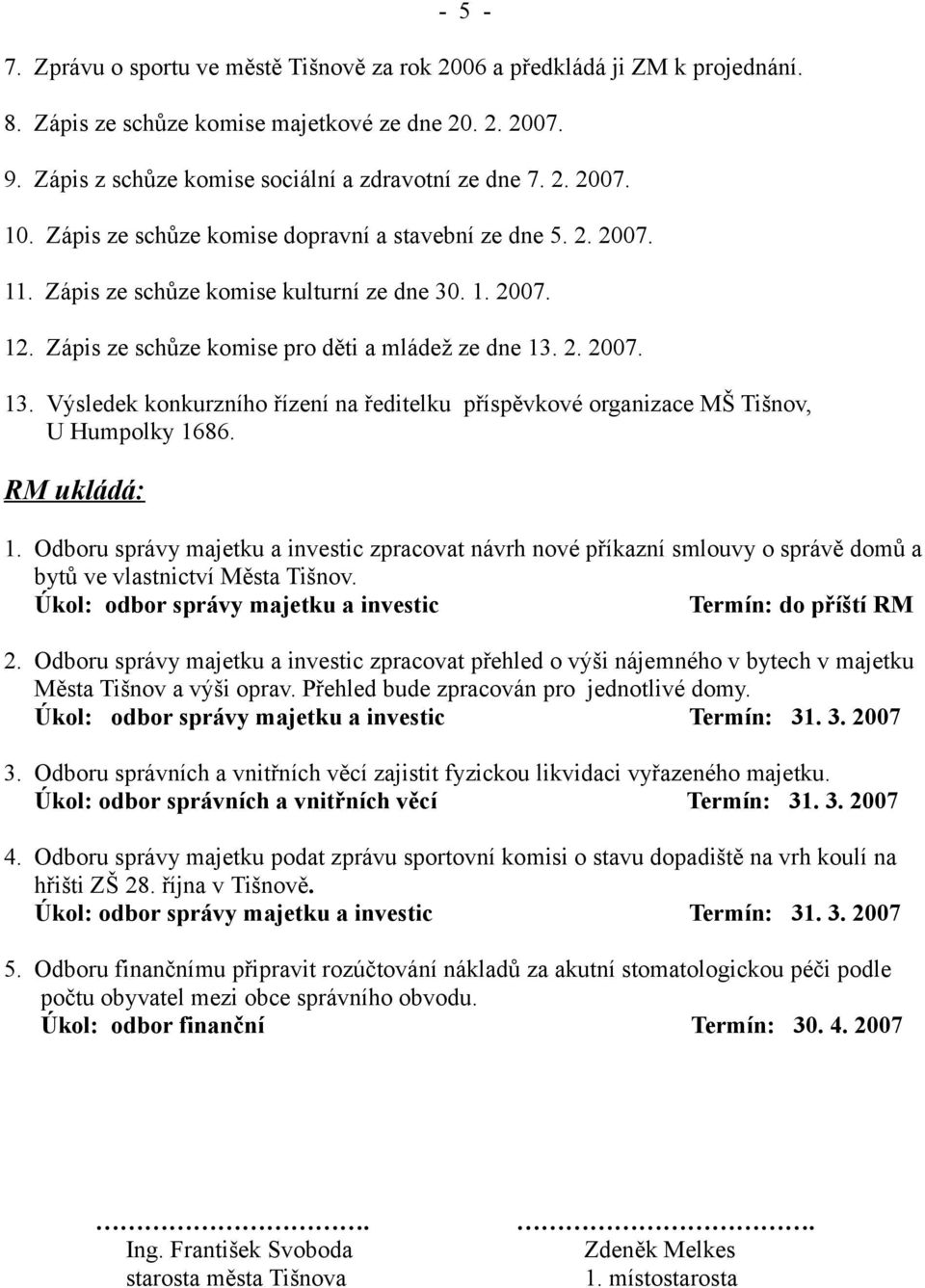 2. 2007. 13. Výsledek konkurzního řízení na ředitelku příspěvkové organizace MŠ Tišnov, U Humpolky 1686. RM ukládá: 1.