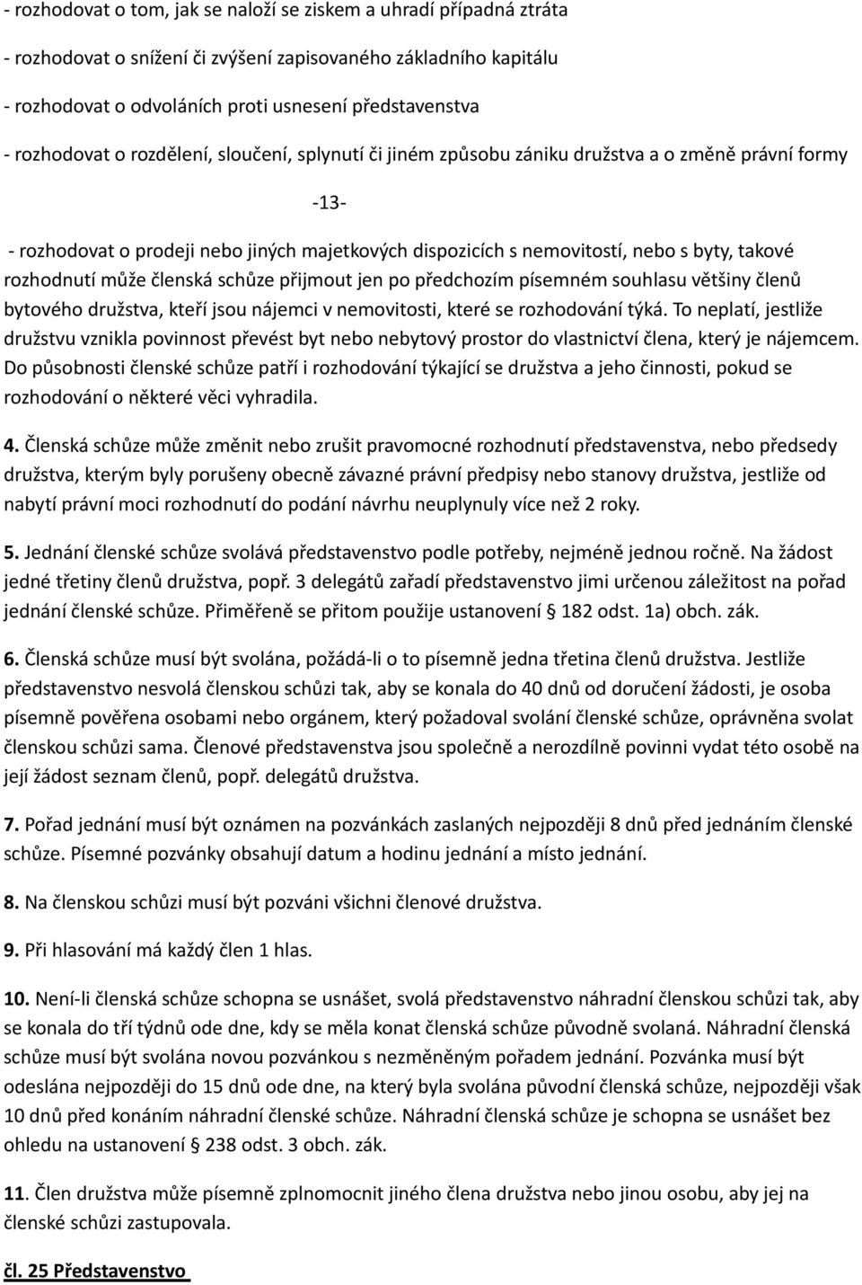 rozhodnutí může členská schůze přijmout jen po předchozím písemném souhlasu většiny členů bytového družstva, kteří jsou nájemci v nemovitosti, které se rozhodování týká.