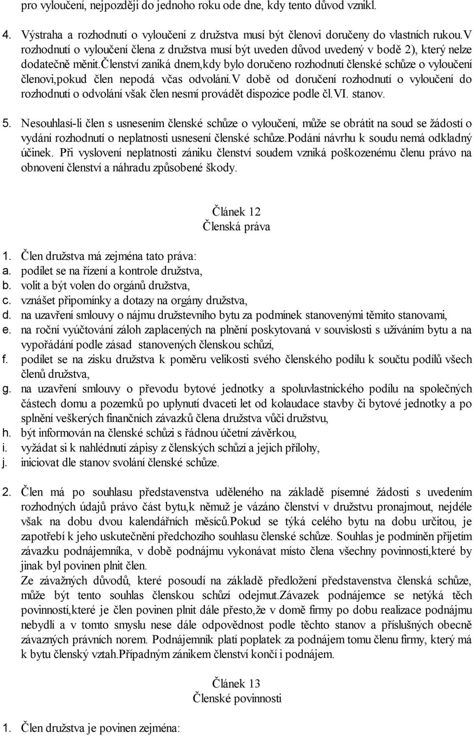 členství zaniká dnem,kdy bylo doručeno rozhodnutí členské schůze o vyloučení členovi,pokud člen nepodá včas odvolání.