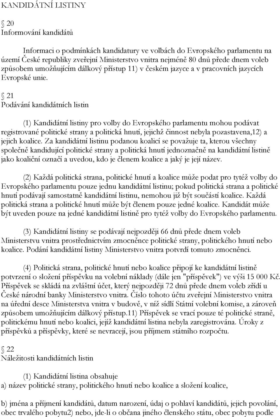 21 Podávání kandidátních listin (1) Kandidátní listiny pro volby do Evropského parlamentu mohou podávat registrované politické strany a politická hnutí, jejichţ činnost nebyla pozastavena,12) a