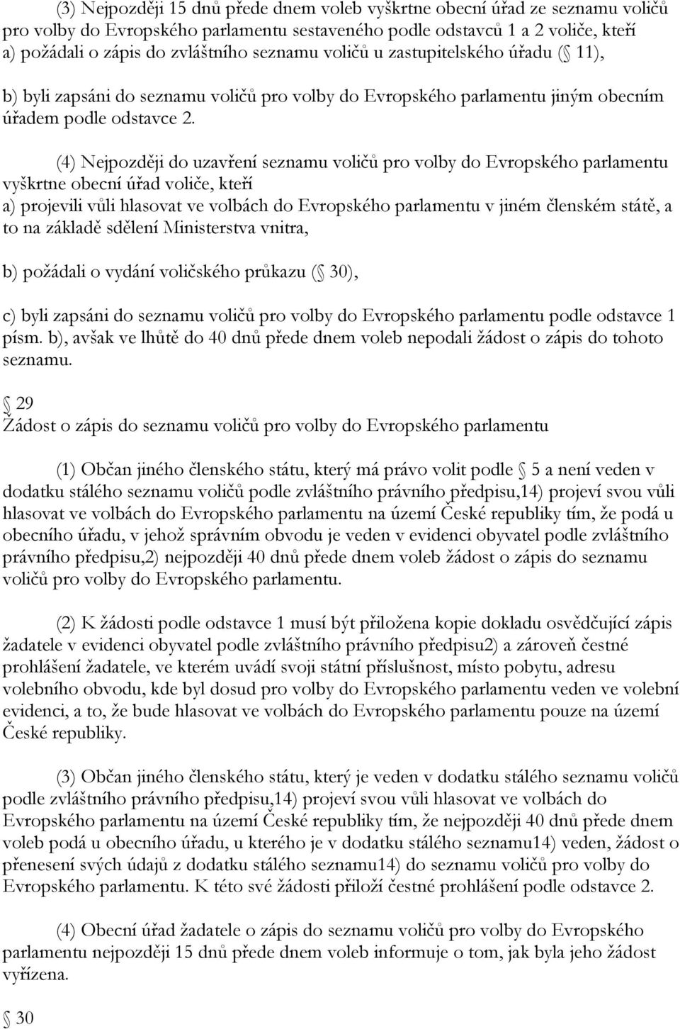 (4) Nejpozději do uzavření seznamu voličů pro volby do Evropského parlamentu vyškrtne obecní úřad voliče, kteří a) projevili vůli hlasovat ve volbách do Evropského parlamentu v jiném členském státě,